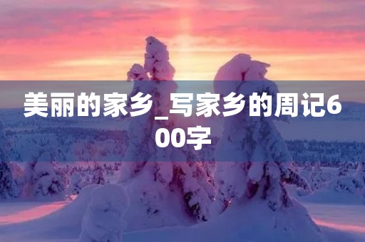 美丽的家乡_写家乡的周记600字
