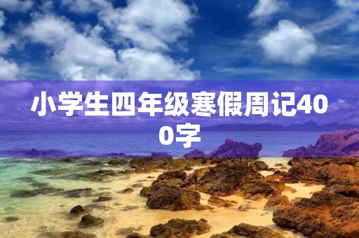 小学生四年级寒假周记400字 小学生四年级寒假周记400字