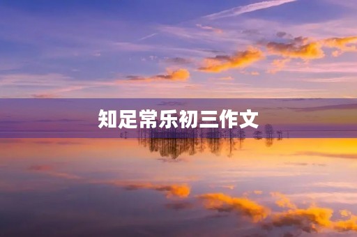 知足常乐初三作文 知足常乐初三作文
