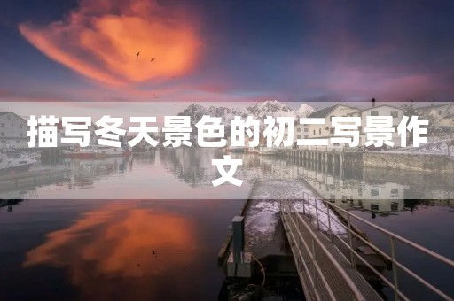 描写冬天景色的初二写景作文 描写冬天景色的初二写景作文
