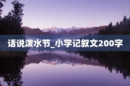 话说泼水节_小学记叙文200字 话说泼水节_小学记叙文200字