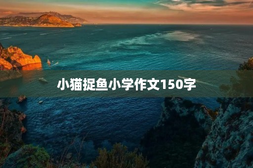 小猫捉鱼小学作文150字