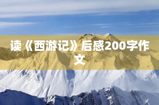 读《西游记》后感200字作文 读《西游记》后感200字作文