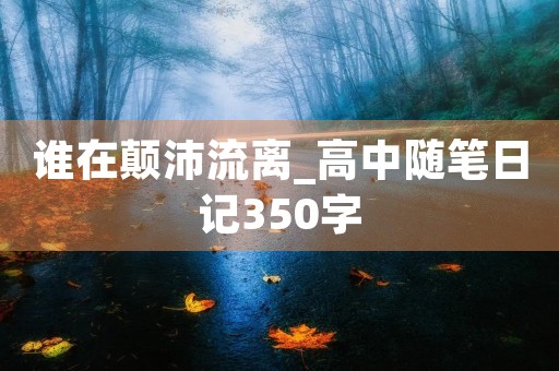 谁在颠沛流离_高中随笔日记350字 谁在颠沛流离_高中随笔日记350字