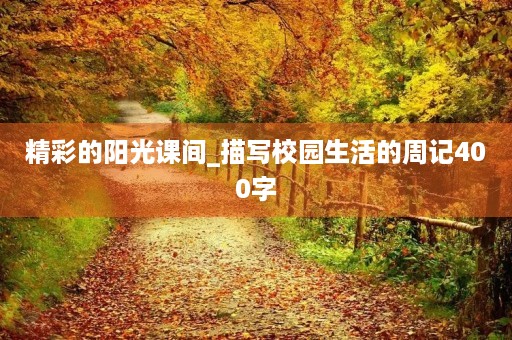 精彩的阳光课间_描写校园生活的周记400字 精彩的阳光课间_描写校园生活的周记400字