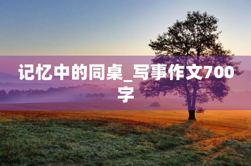 记忆中的同桌_写事作文700字