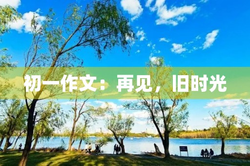 初一作文：再见，旧时光