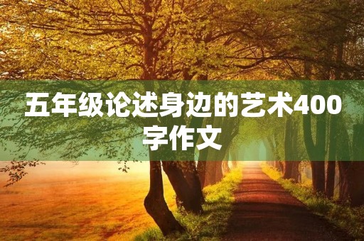 五年级论述身边的艺术400字作文 五年级论述身边的艺术400字作文