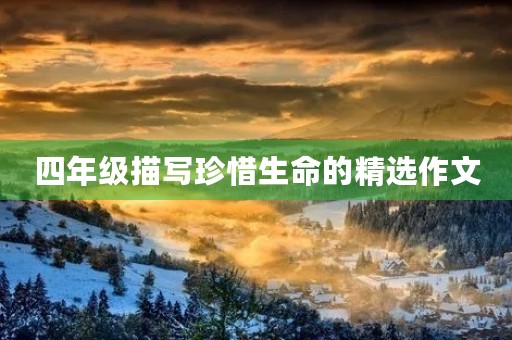 四年级描写珍惜生命的精选作文 四年级描写珍惜生命的精选作文