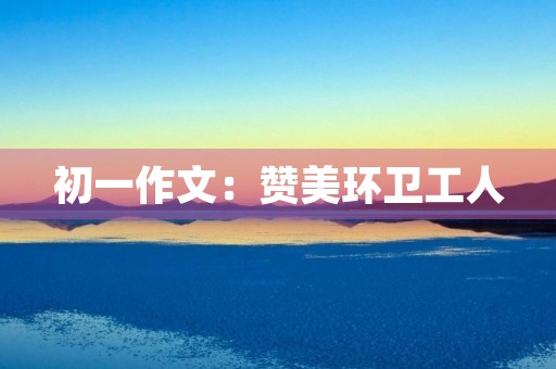 初一作文：赞美环卫工人
