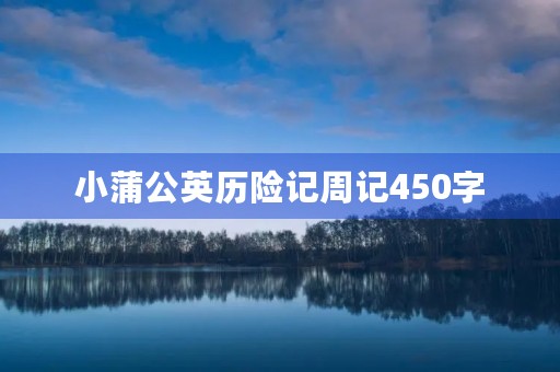 小蒲公英历险记周记450字 小蒲公英历险记周记450字
