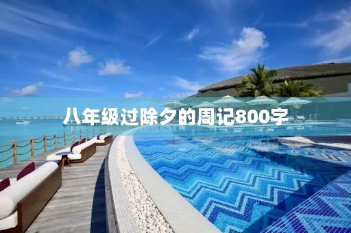 八年级过除夕的周记800字 八年级过除夕的周记800字