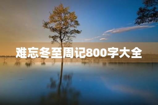 难忘冬至周记800字大全 难忘冬至周记800字大全