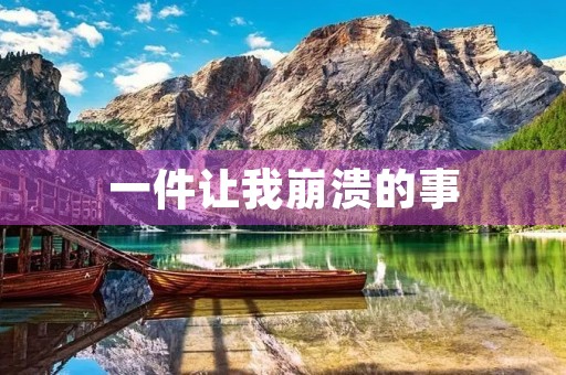 一件让我崩溃的事 一件让我崩溃的事