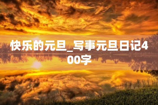 快乐的元旦_写事元旦日记400字