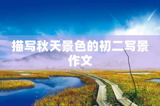 描写秋天景色的初二写景作文 描写秋天景色的初二写景作文