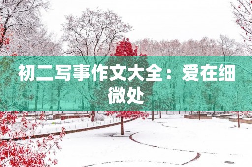 初二写事作文大全:爱在细微处 初二写事作文大全:爱在细微处