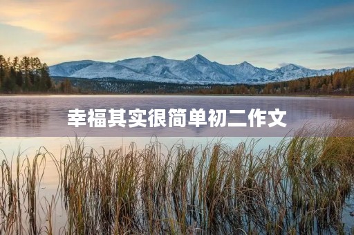 幸福其实很简单初二作文 幸福其实很简单初二作文