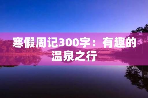 寒假周记300字：有趣的温泉之行