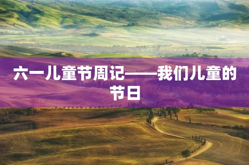 六一儿童节周记——我们儿童的节日 六一儿童节周记——我们儿童的节日