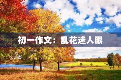 初一作文:乱花迷人眼 初一作文:乱花迷人眼