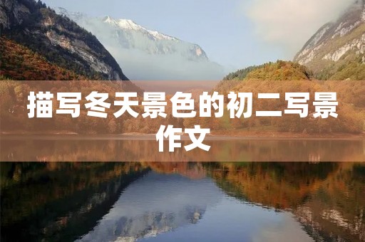 描写冬天景色的初二写景作文 描写冬天景色的初二写景作文