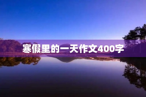 寒假里的一天作文400字 寒假里的一天作文400字