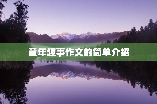 童年趣事作文的简单介绍 童年趣事作文的简单介绍