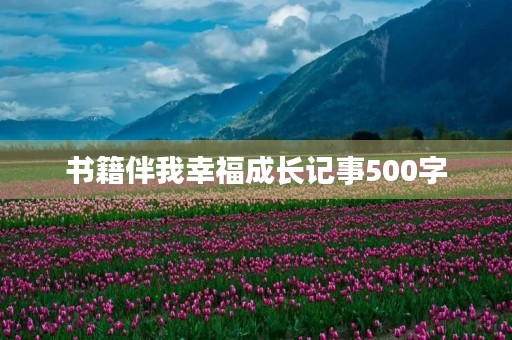 书籍伴我幸福成长记事500字 书籍伴我幸福成长记事500字