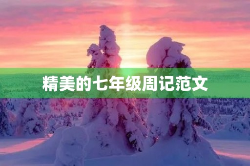精美的七年级周记范文 精美的七年级周记范文
