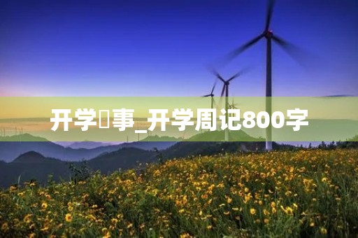 开学囧事_开学周记800字 开学囧事_开学周记800字