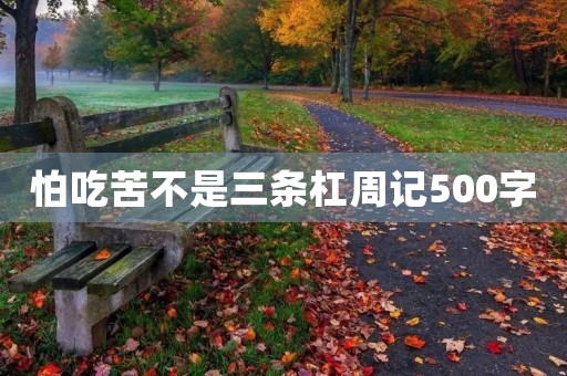怕吃苦不是三条杠周记500字 怕吃苦不是三条杠周记500字
