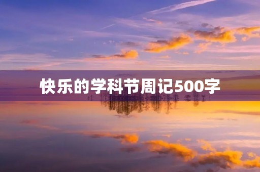 快乐的学科节周记500字 快乐的学科节周记500字