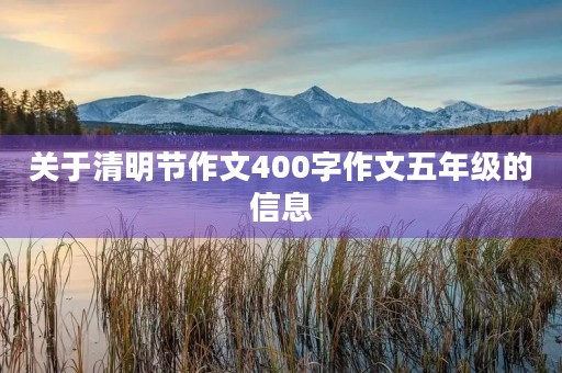 关于清明节作文400字作文五年级的信息 关于清明节作文400字作文五年级的信息