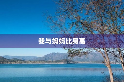 我与妈妈比身高 我与妈妈比身高
