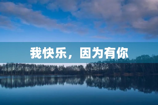 我快乐，因为有你