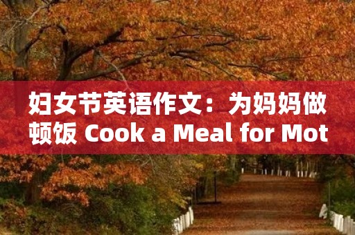 妇女节英语作文:为妈妈做顿饭 Cook a Meal for Mother 妇女节英语作文:为妈妈做顿饭 Cook a Meal for Mother