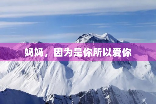 妈妈,因为是你所以爱你 妈妈,因为是你所以爱你