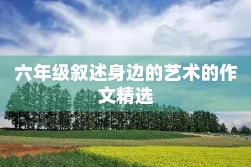 六年级叙述身边的艺术的作文精选 六年级叙述身边的艺术的作文精选