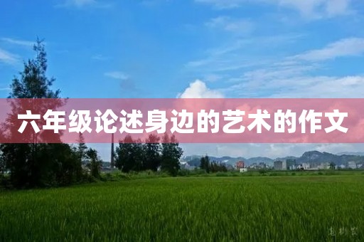 六年级论述身边的艺术的作文