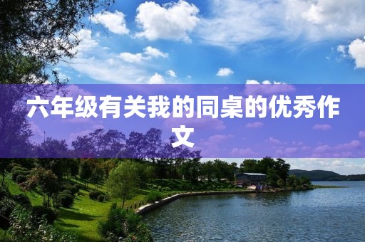 六年级有关我的同桌的优秀作文 六年级有关我的同桌的优秀作文