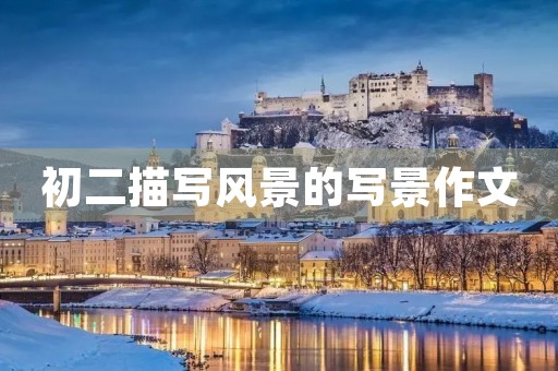 初二描写风景的写景作文 初二描写风景的写景作文