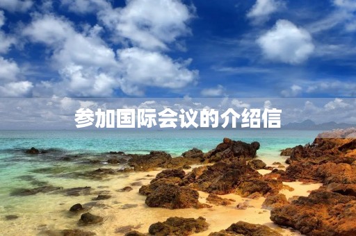 参加国际会议的介绍信 参加国际会议的介绍信