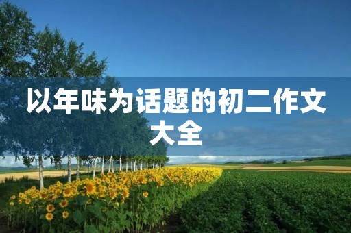以年味为话题的初二作文大全 以年味为话题的初二作文大全