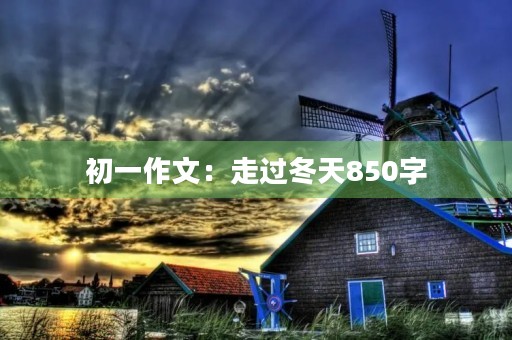 初一作文:走过冬天850字 初一作文:走过冬天850字