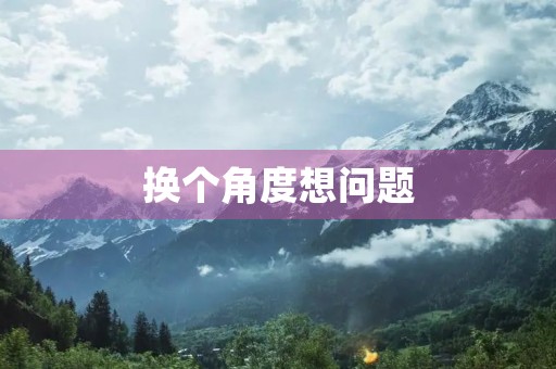 换个角度想问题 换个角度想问题
