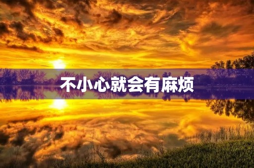 不小心就会有麻烦