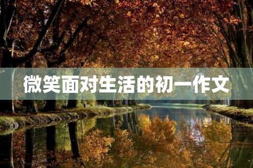 微笑面对生活的初一作文 微笑面对生活的初一作文