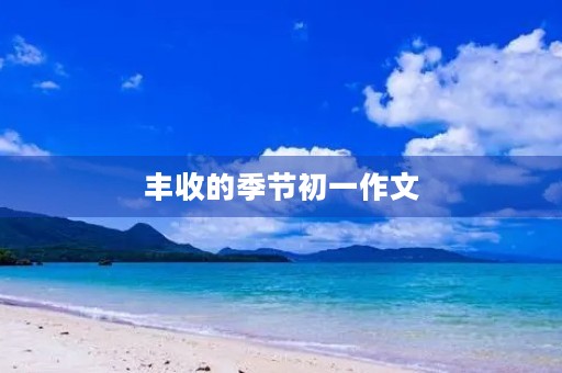 丰收的季节初一作文 丰收的季节初一作文