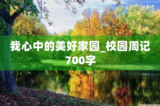 我心中的美好家园_校园周记700字 我心中的美好家园_校园周记700字